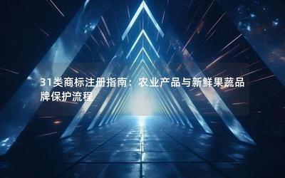 31類商標注冊指南 農業(yè)產品與新鮮果蔬品牌保護流程與畜牧漁業(yè)飼料注意事項